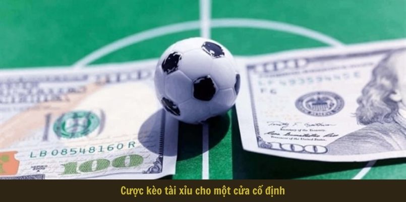 Cược kèo tài xỉu cho một cửa cố định