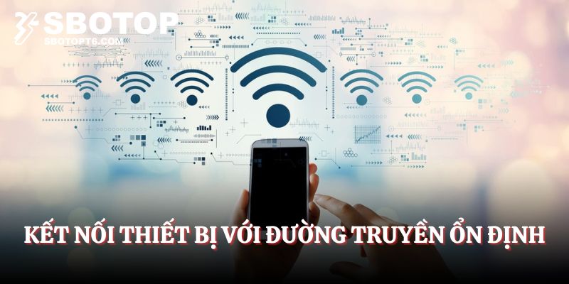 Kết nối thiết bị với đường truyền ổn định