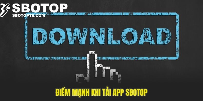 Điểm mạnh khi tải app SBOTOP