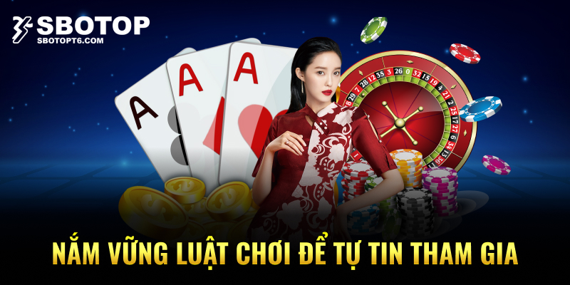 Nắm vững luật chơi để tự tin tham gia