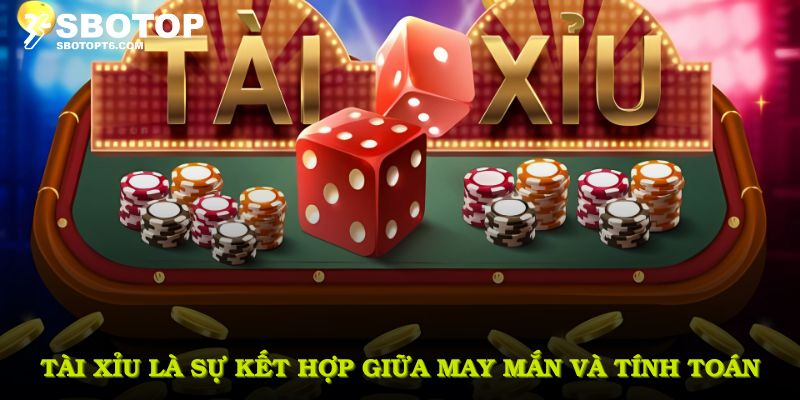 Tài xỉu là sự kết hợp giữa may mắn và tính toán chiến thuật hợp lý từng bước